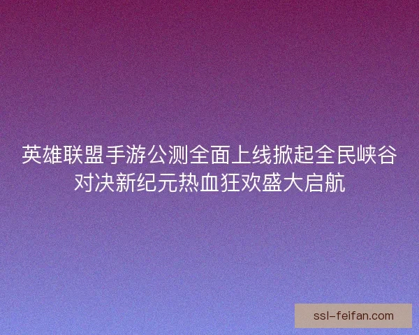 英雄联盟手游公测全面上线掀起全民峡谷对决新纪元热血狂欢盛大启航