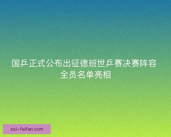 国乒正式公布出征德班世乒赛决赛阵容 全员名单亮相