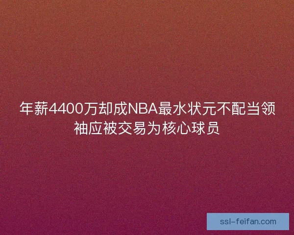 年薪4400万却成NBA最水状元不配当领袖应被交易为核心球员
