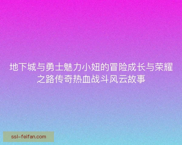 地下城与勇士魅力小妞的冒险成长与荣耀之路传奇热血战斗风云故事